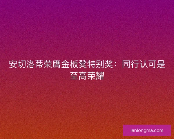 安切洛蒂荣膺金板凳特别奖：同行认可是至高荣耀